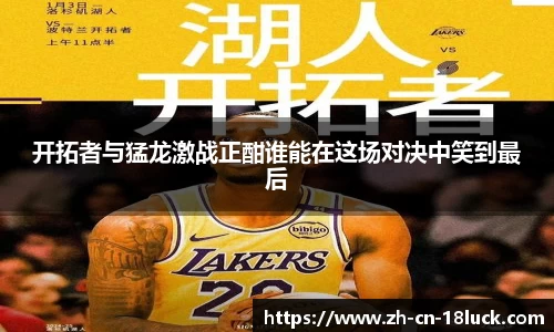 开拓者与猛龙激战正酣谁能在这场对决中笑到最后