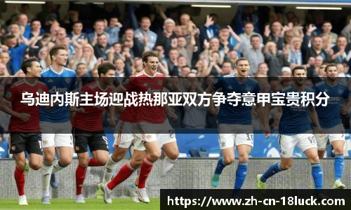 乌迪内斯主场迎战热那亚双方争夺意甲宝贵积分